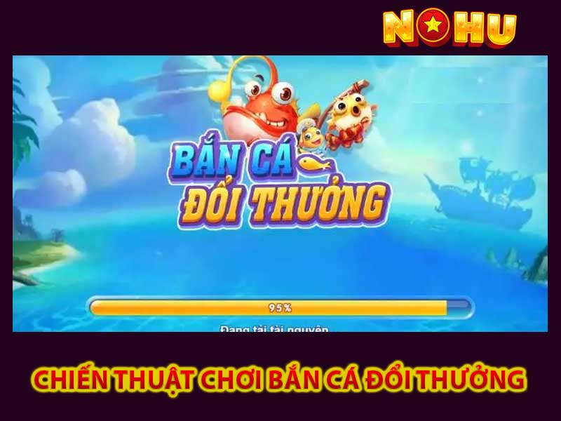 chiến thuật Chơi Bắn Cá Đổi Thưởng 